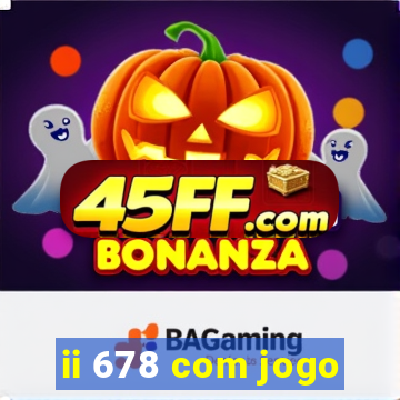 ii 678 com jogo